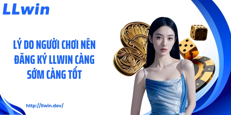 Lý do người chơi nên đăng ký LLWIN càng sớm càng tốt
